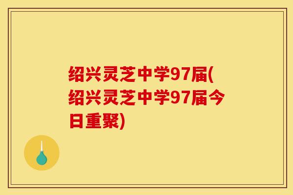 绍兴灵芝中学97届(绍兴灵芝中学97届今日重聚) 绍兴灵芝中学97届(绍兴灵芝中学97届今日重聚)