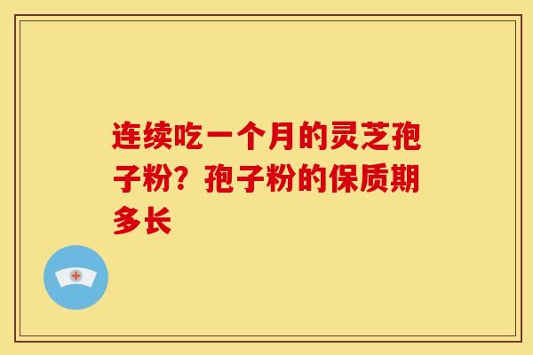 连续吃一个月的灵芝孢子粉?孢子粉的保质期多长 连续吃一个月的灵芝孢子粉?孢子粉的保质期多长