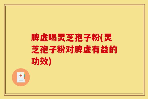 脾虚喝灵芝孢子粉(灵芝孢子粉对脾虚有益的功效) 脾虚喝灵芝孢子粉(灵芝孢子粉对脾虚有益的功效)