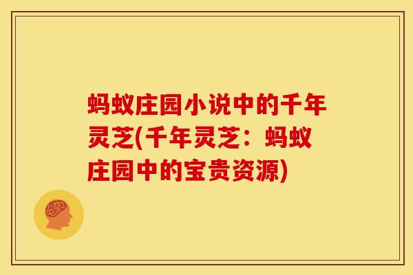 蚂蚁庄园小说中的千年灵芝(千年灵芝:蚂蚁庄园中的宝贵资源) 蚂蚁庄园小说中的千年灵芝(千年灵芝:蚂蚁庄园中的宝贵资源)