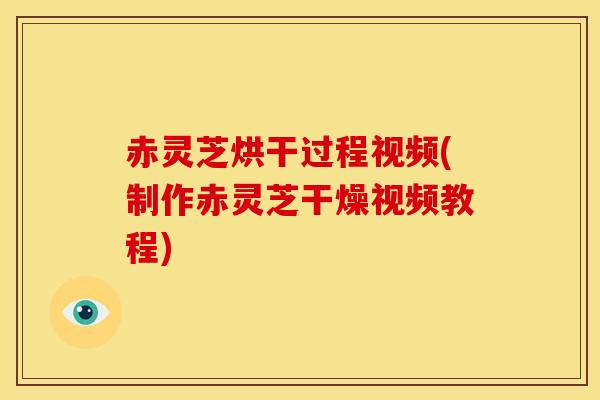 赤灵芝烘干过程视频(制作赤灵芝干燥视频教程) 赤灵芝烘干过程视频(制作赤灵芝干燥视频教程)