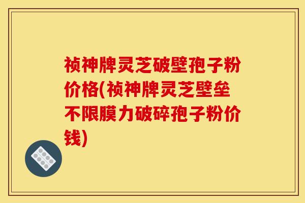 祯神牌灵芝破壁孢子粉价格(祯神牌灵芝壁垒不限膜力破碎孢子粉价钱) 祯神牌灵芝破壁孢子粉价格(祯神牌灵芝壁垒不限膜力破碎孢子粉价钱)