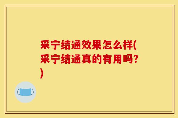 采宁结通效果怎么样(采宁结通真的有用吗?) 采宁结通效果怎么样(采宁结通真的有用吗?)