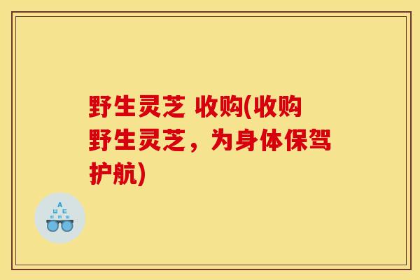 野生灵芝 收购(收购野生灵芝,为身体保驾护航) 野生灵芝 收购(收购野生灵芝,为身体保驾护航)