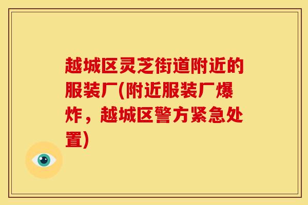 越城区灵芝街道附近的服装厂(附近服装厂爆炸，越城区警方紧急处置)