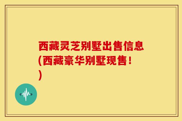 西藏灵芝别墅出售信息(西藏豪华别墅现售!) 西藏灵芝别墅出售信息(西藏豪华别墅现售!)