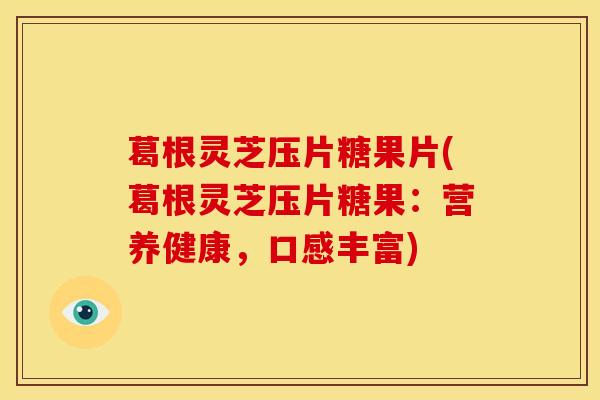 葛根灵芝压片糖果片(葛根灵芝压片糖果:营养健康,口感丰富) 葛根灵芝压片糖果片(葛根灵芝压片糖果:营养健康,口感丰富)
