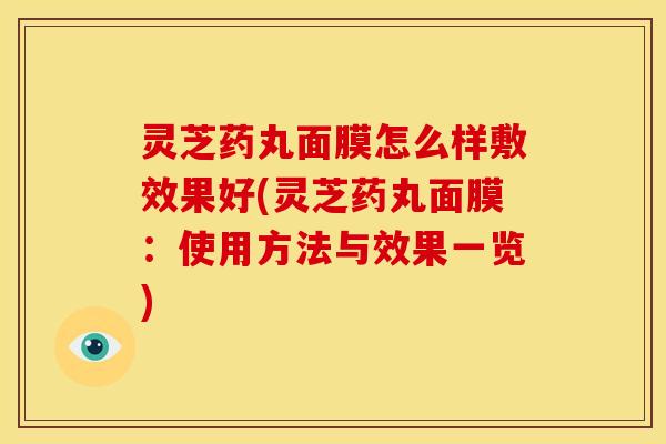 灵芝药丸面膜怎么样敷效果好(灵芝药丸面膜:使用方法与效果一览) 灵芝药丸面膜怎么样敷效果好(灵芝药丸面膜:使用方法与效果一览)
