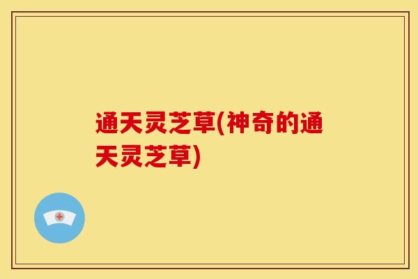 通天灵芝草(神奇的通天灵芝草) 通天灵芝草(神奇的通天灵芝草)