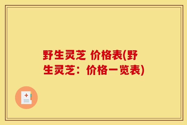 野生灵芝 价格表(野生灵芝:价格一览表) 野生灵芝 价格表(野生灵芝:价格一览表)