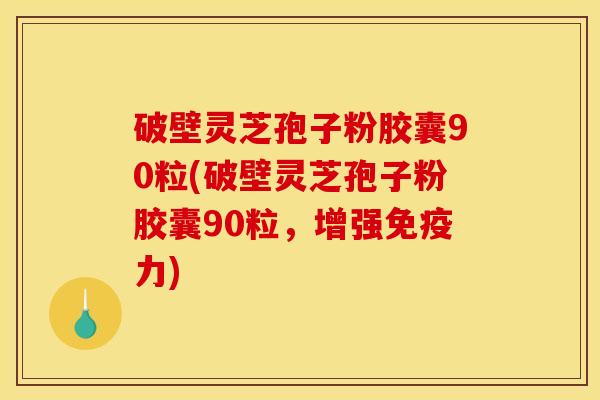破壁灵芝孢子粉胶囊90粒(破壁灵芝孢子粉胶囊90粒,增强免疫力) 破壁灵芝孢子粉胶囊90粒(破壁灵芝孢子粉胶囊90粒,增强免疫力)