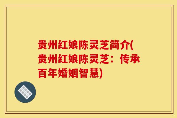 贵州红娘陈灵芝简介(贵州红娘陈灵芝:传承百年婚姻智慧) 贵州红娘陈灵芝简介(贵州红娘陈灵芝:传承百年婚姻智慧)