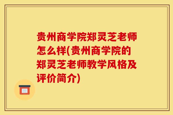 贵州商学院郑灵芝老师怎么样(贵州商学院的郑灵芝老师教学风格及评价简介) 贵州商学院郑灵芝老师怎么样(贵州商学院的郑灵芝老师教学风格及评价简介)