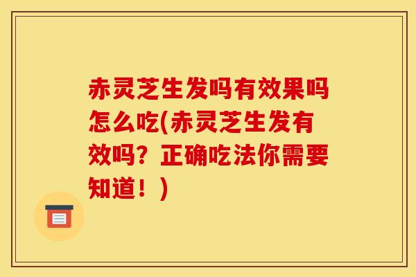 赤灵芝生发吗有效果吗怎么吃(赤灵芝生发有效吗?正确吃法你需要知道!) 赤灵芝生发吗有效果吗怎么吃(赤灵芝生发有效吗?正确吃法你需要知道!)