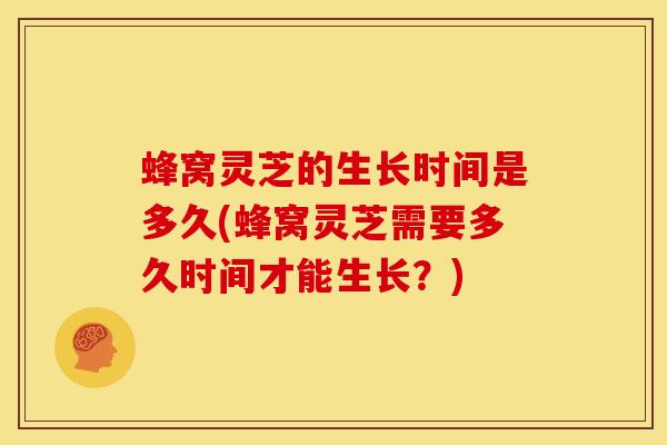 蜂窝灵芝的生长时间是多久(蜂窝灵芝需要多久时间才能生长?) 蜂窝灵芝的生长时间是多久(蜂窝灵芝需要多久时间才能生长?)