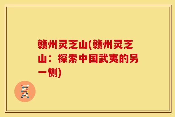 赣州灵芝山(赣州灵芝山：探索中国武夷的另一侧)