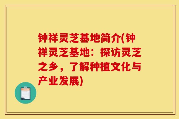 钟祥灵芝基地简介(钟祥灵芝基地:探访灵芝之乡,了解种植文化与产业发展) 钟祥灵芝基地简介(钟祥灵芝基地:探访灵芝之乡,了解种植文化与产业发展)