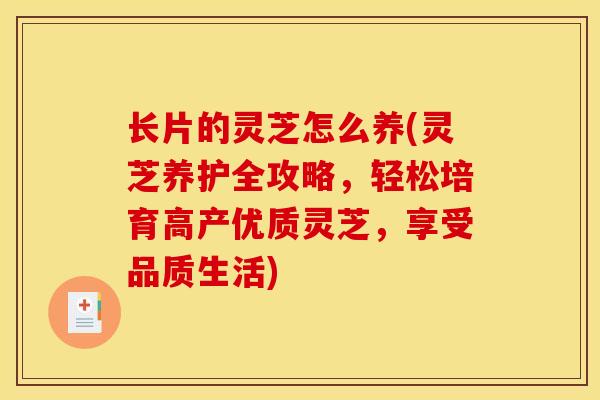 长片的灵芝怎么养(灵芝养护全攻略,轻松培育高产优质灵芝,享受品质生活) 长片的灵芝怎么养(灵芝养护全攻略,轻松培育高产优质灵芝,享受品质生活)