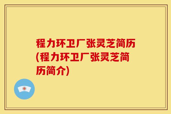 程力环卫厂张灵芝简历(程力环卫厂张灵芝简历简介) 程力环卫厂张灵芝简历(程力环卫厂张灵芝简历简介)