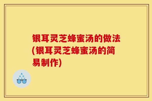 银耳灵芝蜂蜜汤的做法(银耳灵芝蜂蜜汤的简易制作) 银耳灵芝蜂蜜汤的做法(银耳灵芝蜂蜜汤的简易制作)