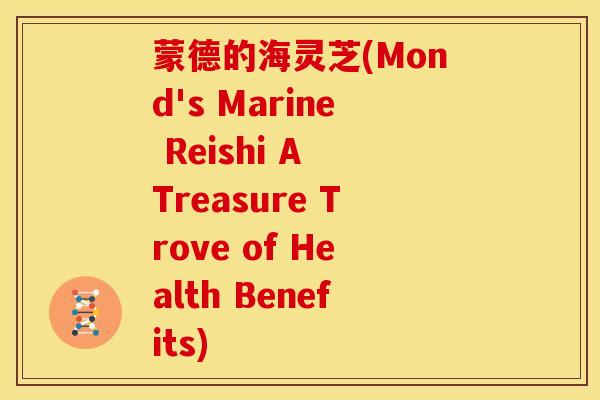 蒙德的海灵芝(Mond's Marine Reishi A Treasure Trove of Health Benefits)