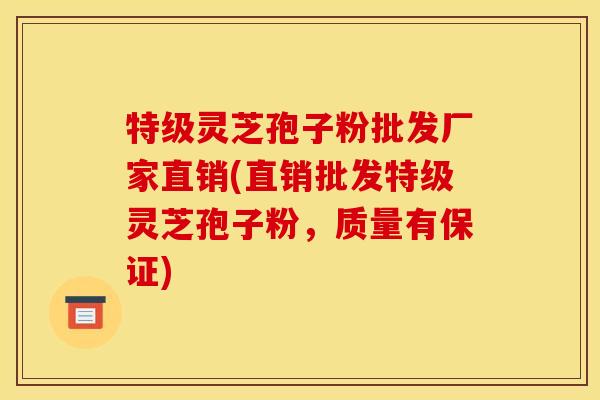 特级灵芝孢子粉批发厂家直销(直销批发特级灵芝孢子粉,质量有保证) 特级灵芝孢子粉批发厂家直销(直销批发特级灵芝孢子粉,质量有保证)