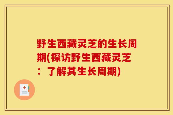 野生西藏灵芝的生长周期(探访野生西藏灵芝:了解其生长周期) 野生西藏灵芝的生长周期(探访野生西藏灵芝:了解其生长周期)