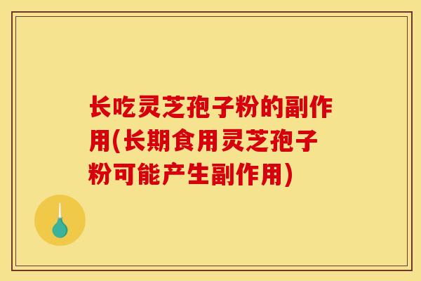 长吃灵芝孢子粉的副作用(长期食用灵芝孢子粉可能产生副作用)