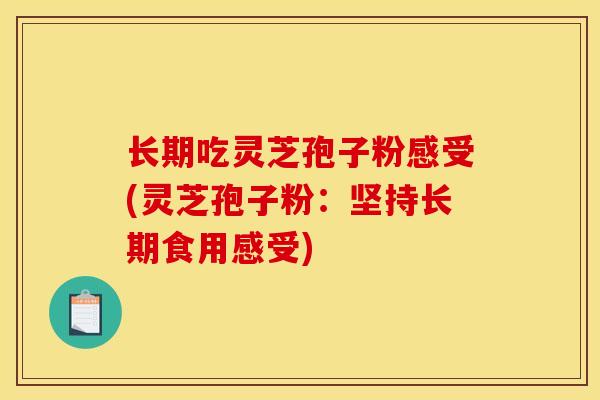 长期吃灵芝孢子粉感受(灵芝孢子粉:坚持长期食用感受) 长期吃灵芝孢子粉感受(灵芝孢子粉:坚持长期食用感受)