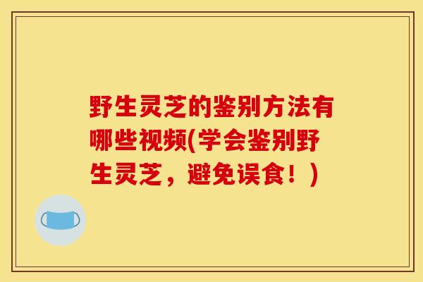 野生灵芝的鉴别方法有哪些视频(学会鉴别野生灵芝,避免误食!) 野生灵芝的鉴别方法有哪些视频(学会鉴别野生灵芝,避免误食!)