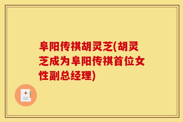 阜阳传祺胡灵芝(胡灵芝成为阜阳传祺首位女性副总经理) 阜阳传祺胡灵芝(胡灵芝成为阜阳传祺首位女性副总经理)