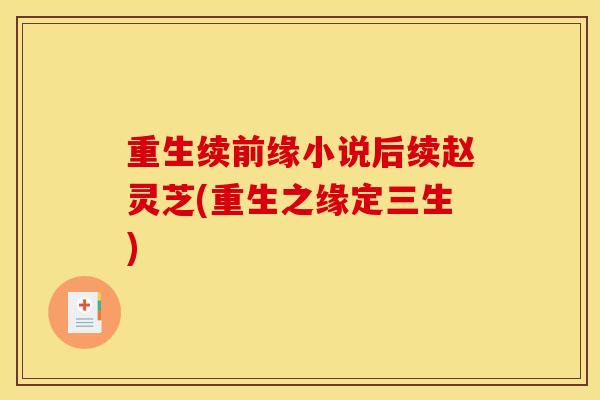 重生续前缘小说后续赵灵芝(重生之缘定三生)