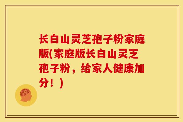 长白山灵芝孢子粉家庭版(家庭版长白山灵芝孢子粉,给家人健康加分!) 长白山灵芝孢子粉家庭版(家庭版长白山灵芝孢子粉,给家人健康加分!)