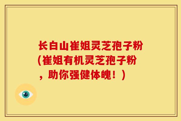 长白山崔姐灵芝孢子粉(崔姐有机灵芝孢子粉,助你强健体魄!) 长白山崔姐灵芝孢子粉(崔姐有机灵芝孢子粉,助你强健体魄!)
