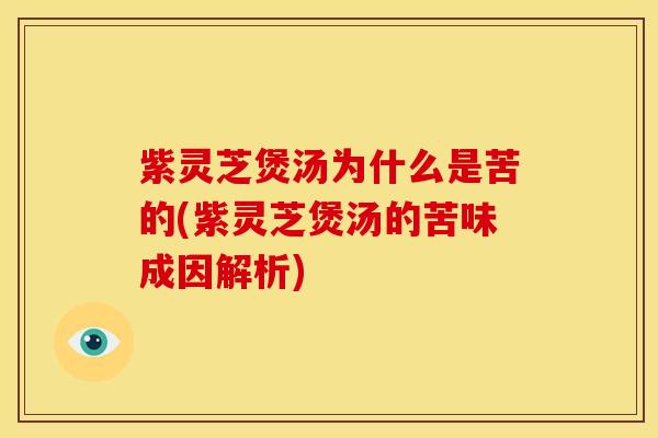 紫灵芝煲汤为什么是苦的(紫灵芝煲汤的苦味成因解析) 紫灵芝煲汤为什么是苦的(紫灵芝煲汤的苦味成因解析)