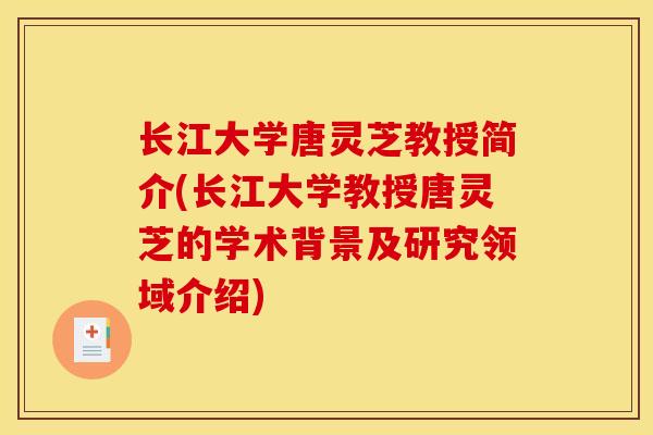 长江大学唐灵芝教授简介(长江大学教授唐灵芝的学术背景及研究领域介绍) 长江大学唐灵芝教授简介(长江大学教授唐灵芝的学术背景及研究领域介绍)