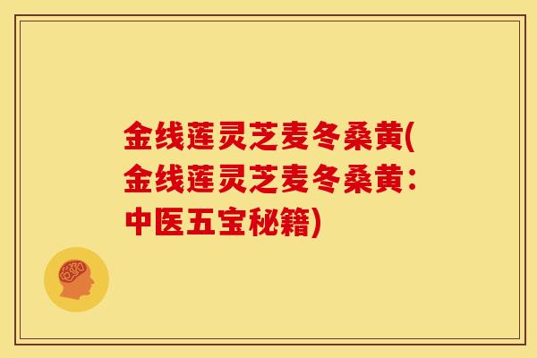 金线莲灵芝麦冬桑黄(金线莲灵芝麦冬桑黄:中医五宝秘籍) 金线莲灵芝麦冬桑黄(金线莲灵芝麦冬桑黄:中医五宝秘籍)