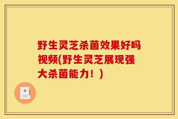 野生灵芝杀菌效果好吗视频(野生灵芝展现强大杀菌能力!) 野生灵芝杀菌效果好吗视频(野生灵芝展现强大杀菌能力!)