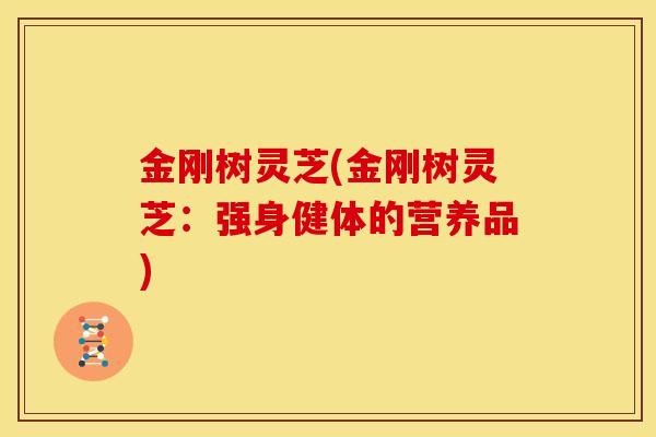 金刚树灵芝(金刚树灵芝:强身健体的营养品) 金刚树灵芝(金刚树灵芝:强身健体的营养品)