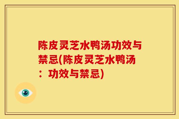 陈皮灵芝水鸭汤功效与禁忌(陈皮灵芝水鸭汤:功效与禁忌) 陈皮灵芝水鸭汤功效与禁忌(陈皮灵芝水鸭汤:功效与禁忌)