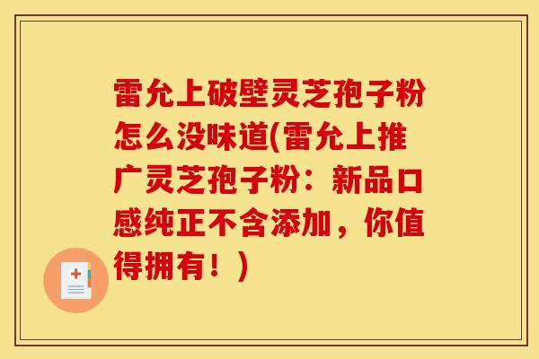 雷允上破壁灵芝孢子粉怎么没味道(雷允上推广灵芝孢子粉:新品口感纯正不含添加,你值得拥有!) 雷允上破壁灵芝孢子粉怎么没味道(雷允上推广灵芝孢子粉:新品口感纯正不含添加,你值得拥有!)