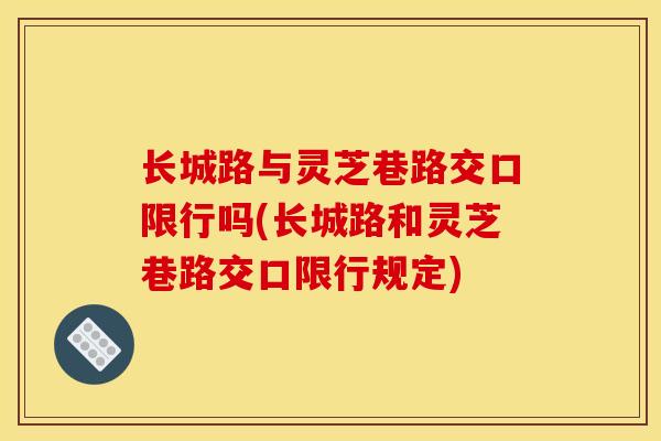 长城路与灵芝巷路交口限行吗(长城路和灵芝巷路交口限行规定) 长城路与灵芝巷路交口限行吗(长城路和灵芝巷路交口限行规定)