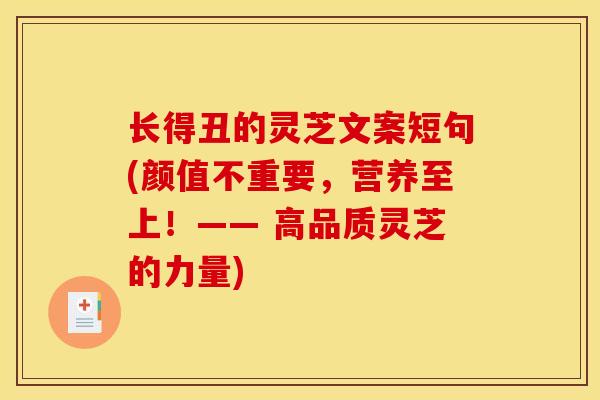 长得丑的灵芝文案短句(颜值不重要,营养至上!—— 高品质灵芝的力量) 长得丑的灵芝文案短句(颜值不重要,营养至上!—— 高品质灵芝的力量)