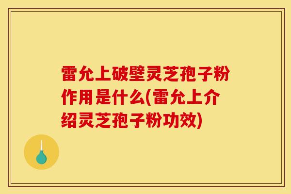 雷允上破壁灵芝孢子粉作用是什么(雷允上介绍灵芝孢子粉功效) 雷允上破壁灵芝孢子粉作用是什么(雷允上介绍灵芝孢子粉功效)