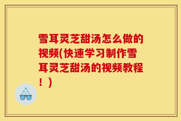 雪耳灵芝甜汤怎么做的视频(快速学习制作雪耳灵芝甜汤的视频教程!) 雪耳灵芝甜汤怎么做的视频(快速学习制作雪耳灵芝甜汤的视频教程!)