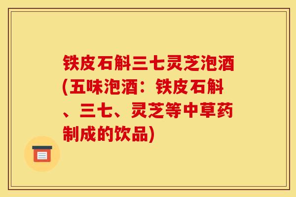 铁皮石斛三七灵芝泡酒(五味泡酒:铁皮石斛、三七、灵芝等中草药制成的饮品) 铁皮石斛三七灵芝泡酒(五味泡酒:铁皮石斛、三七、灵芝等中草药制成的饮品)