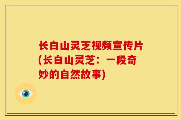 长白山灵芝视频宣传片(长白山灵芝：一段奇妙的自然故事)