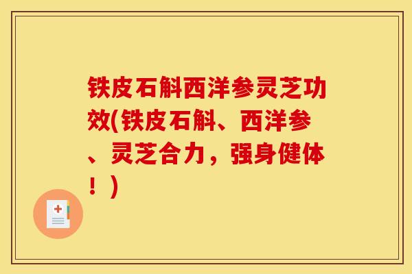铁皮石斛西洋参灵芝功效(铁皮石斛、西洋参、灵芝合力,强身健体!) 铁皮石斛西洋参灵芝功效(铁皮石斛、西洋参、灵芝合力,强身健体!)