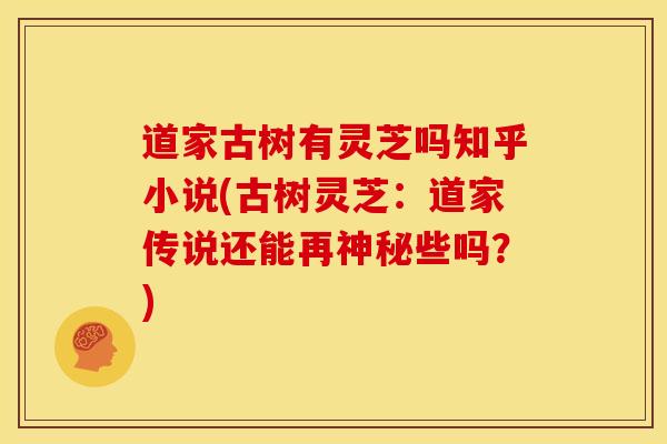 道家古树有灵芝吗知乎小说(古树灵芝:道家传说还能再神秘些吗?) 道家古树有灵芝吗知乎小说(古树灵芝:道家传说还能再神秘些吗?)