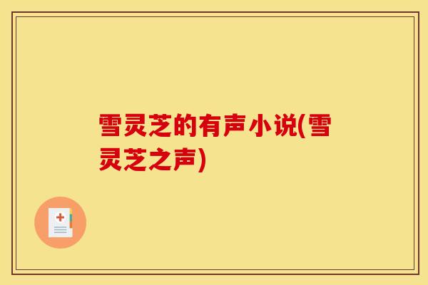 雪灵芝的有声小说(雪灵芝之声) 雪灵芝的有声小说(雪灵芝之声)